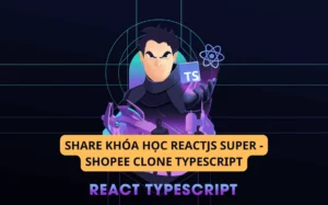 KHÓA HỌC REACTJS SUPER – SHOPEE CLONE TYPESCRIPT