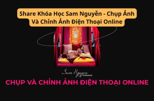 Share Khóa Học Sam Nguyễn - Chụp Ảnh Và Chỉnh Ảnh Điện Thoại Online